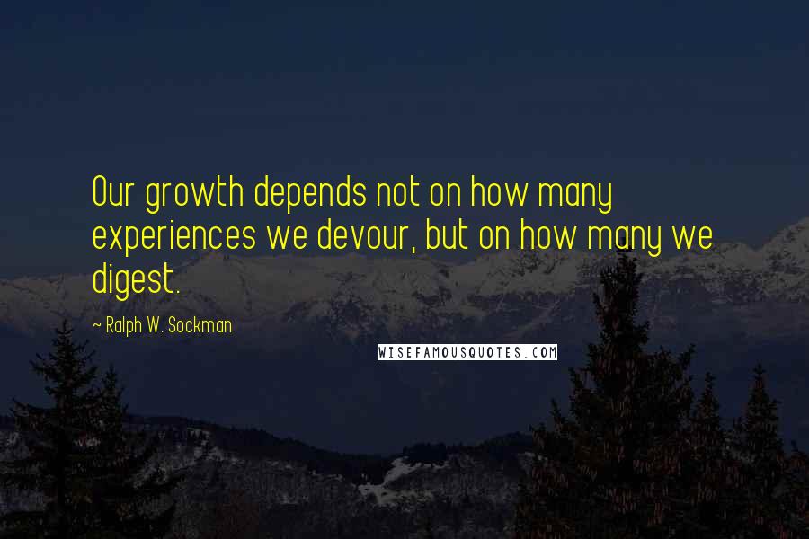 Ralph W. Sockman Quotes: Our growth depends not on how many experiences we devour, but on how many we digest.