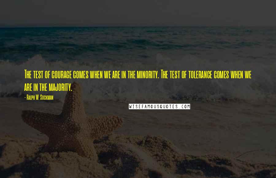 Ralph W. Sockman Quotes: The test of courage comes when we are in the minority. The test of tolerance comes when we are in the majority.