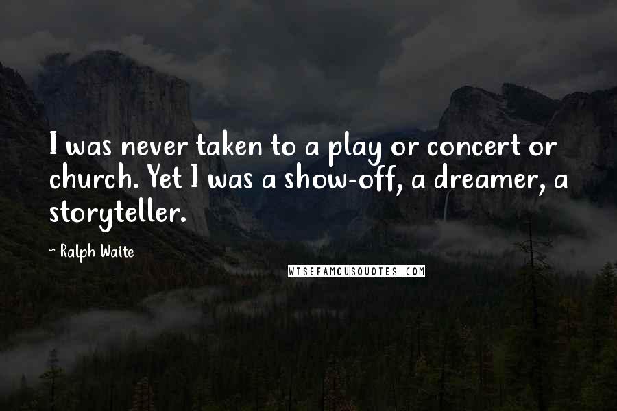 Ralph Waite Quotes: I was never taken to a play or concert or church. Yet I was a show-off, a dreamer, a storyteller.