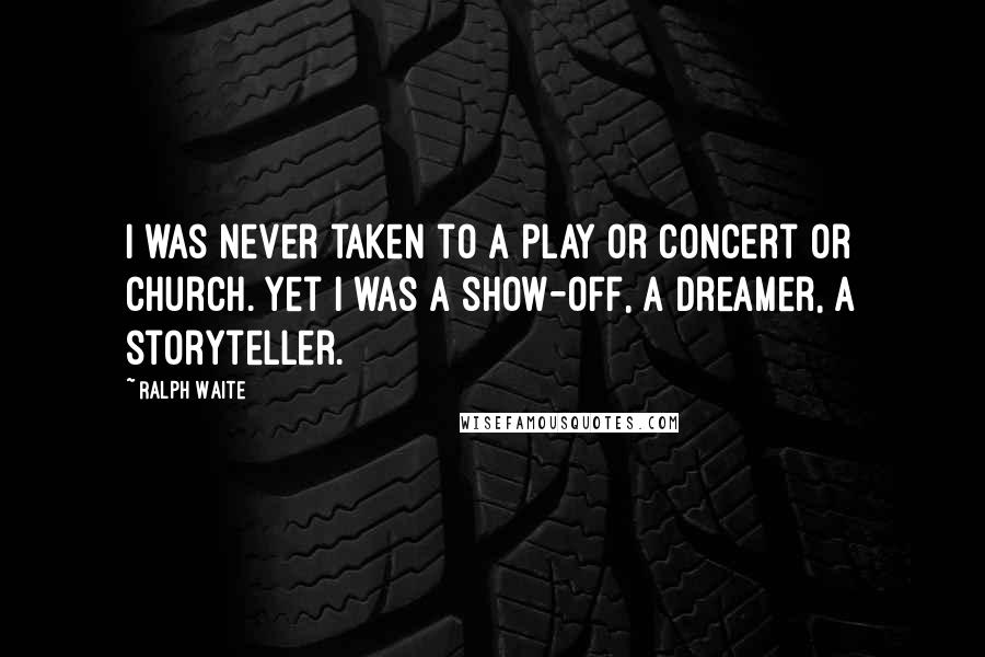 Ralph Waite Quotes: I was never taken to a play or concert or church. Yet I was a show-off, a dreamer, a storyteller.