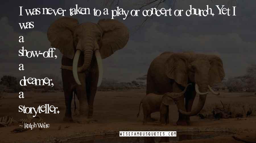 Ralph Waite Quotes: I was never taken to a play or concert or church. Yet I was a show-off, a dreamer, a storyteller.