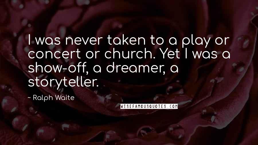 Ralph Waite Quotes: I was never taken to a play or concert or church. Yet I was a show-off, a dreamer, a storyteller.