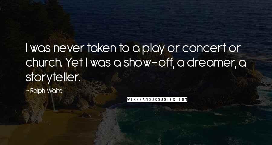 Ralph Waite Quotes: I was never taken to a play or concert or church. Yet I was a show-off, a dreamer, a storyteller.