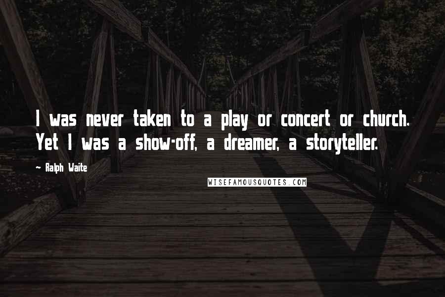 Ralph Waite Quotes: I was never taken to a play or concert or church. Yet I was a show-off, a dreamer, a storyteller.