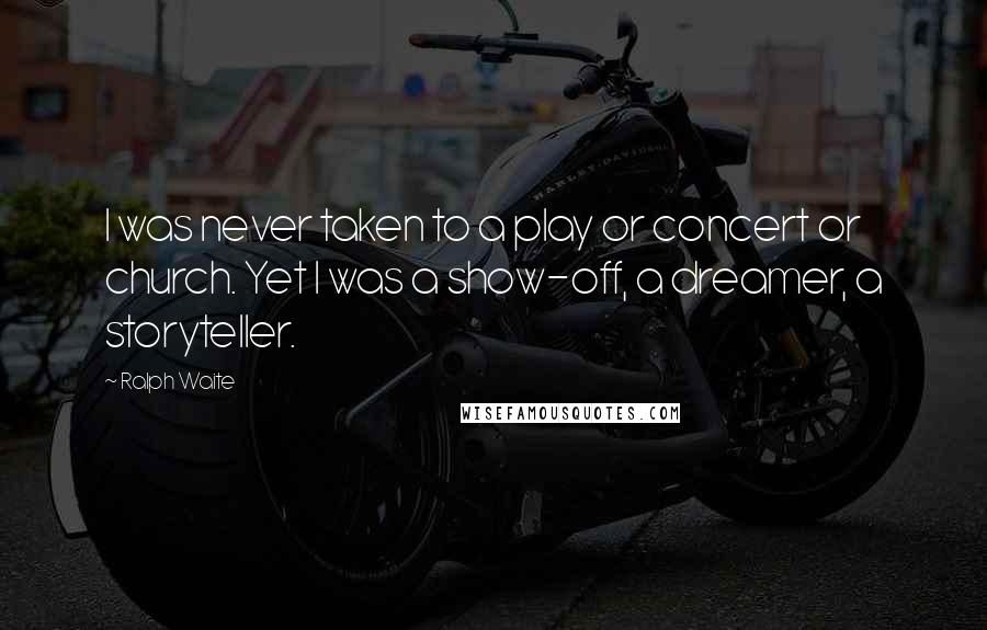 Ralph Waite Quotes: I was never taken to a play or concert or church. Yet I was a show-off, a dreamer, a storyteller.