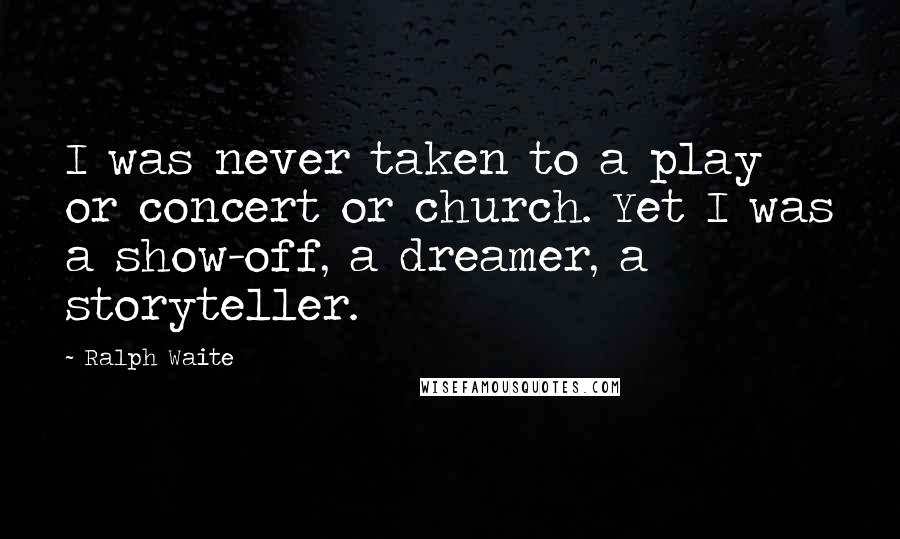 Ralph Waite Quotes: I was never taken to a play or concert or church. Yet I was a show-off, a dreamer, a storyteller.