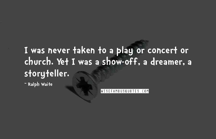 Ralph Waite Quotes: I was never taken to a play or concert or church. Yet I was a show-off, a dreamer, a storyteller.