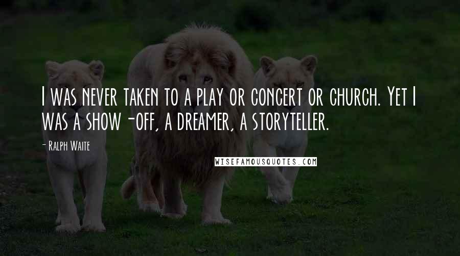 Ralph Waite Quotes: I was never taken to a play or concert or church. Yet I was a show-off, a dreamer, a storyteller.