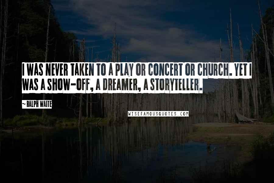 Ralph Waite Quotes: I was never taken to a play or concert or church. Yet I was a show-off, a dreamer, a storyteller.