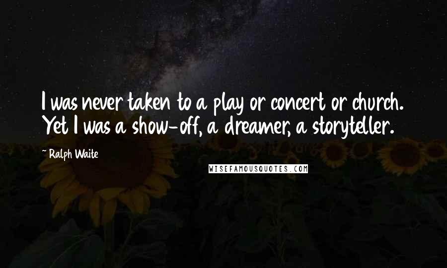 Ralph Waite Quotes: I was never taken to a play or concert or church. Yet I was a show-off, a dreamer, a storyteller.