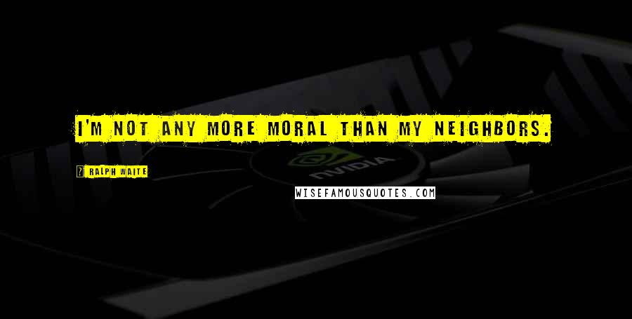 Ralph Waite Quotes: I'm not any more moral than my neighbors.