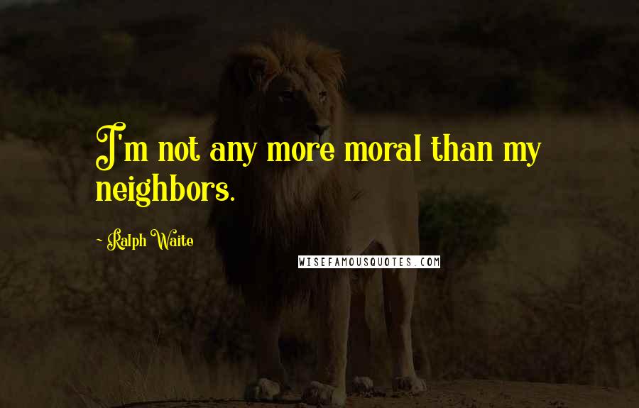 Ralph Waite Quotes: I'm not any more moral than my neighbors.