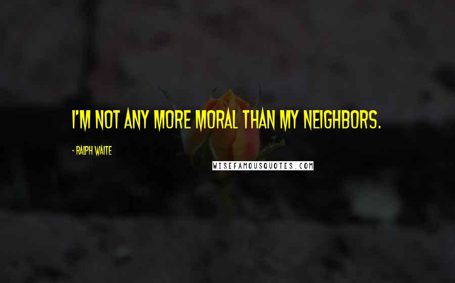 Ralph Waite Quotes: I'm not any more moral than my neighbors.