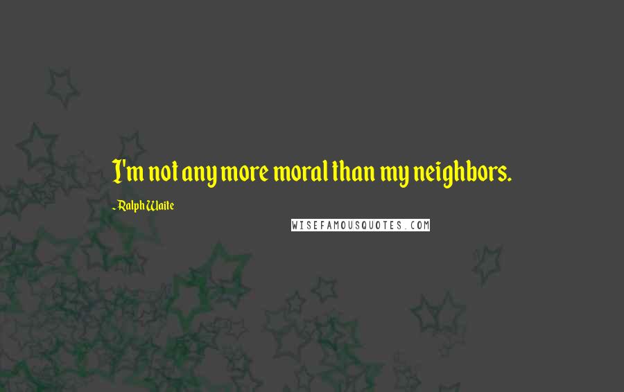 Ralph Waite Quotes: I'm not any more moral than my neighbors.