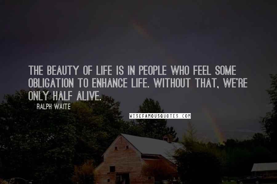 Ralph Waite Quotes: The beauty of life is in people who feel some obligation to enhance life. Without that, we're only half alive.