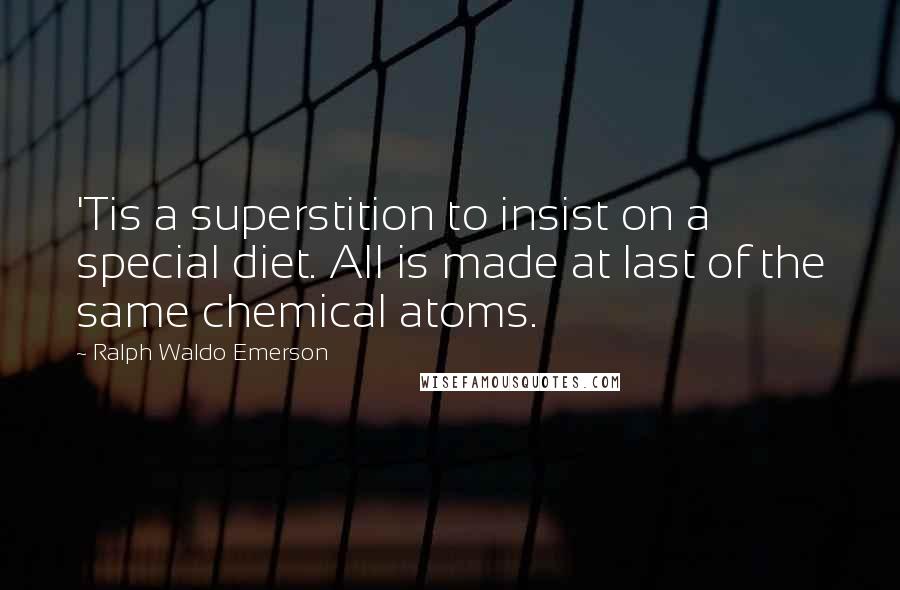 Ralph Waldo Emerson Quotes: 'Tis a superstition to insist on a special diet. All is made at last of the same chemical atoms.