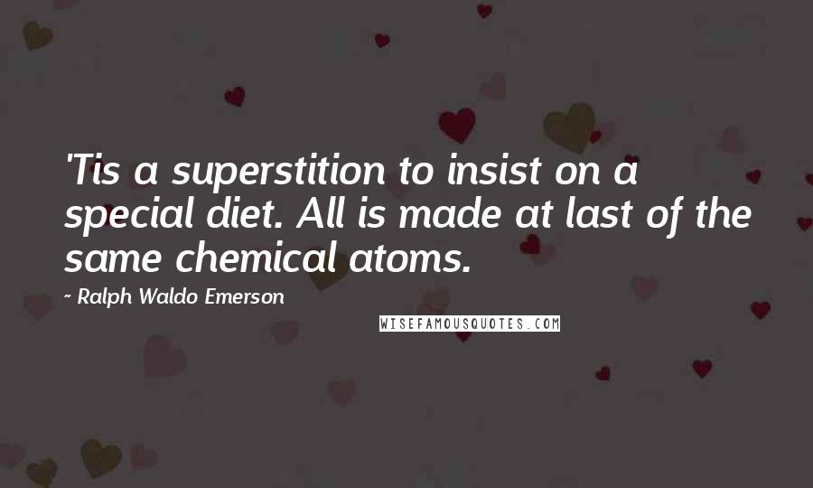 Ralph Waldo Emerson Quotes: 'Tis a superstition to insist on a special diet. All is made at last of the same chemical atoms.