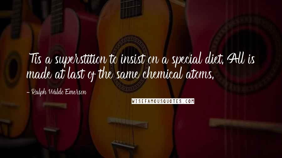 Ralph Waldo Emerson Quotes: 'Tis a superstition to insist on a special diet. All is made at last of the same chemical atoms.