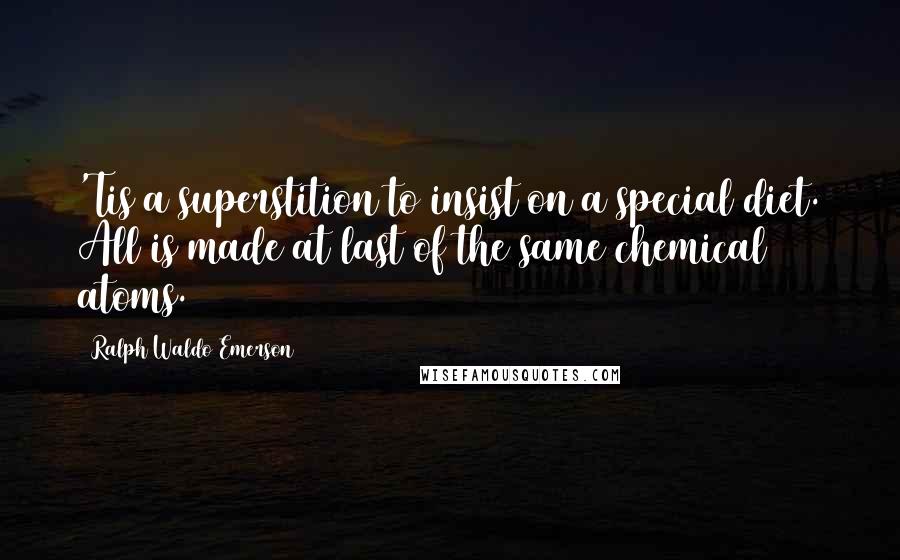 Ralph Waldo Emerson Quotes: 'Tis a superstition to insist on a special diet. All is made at last of the same chemical atoms.