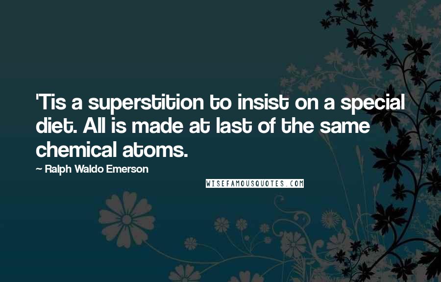 Ralph Waldo Emerson Quotes: 'Tis a superstition to insist on a special diet. All is made at last of the same chemical atoms.