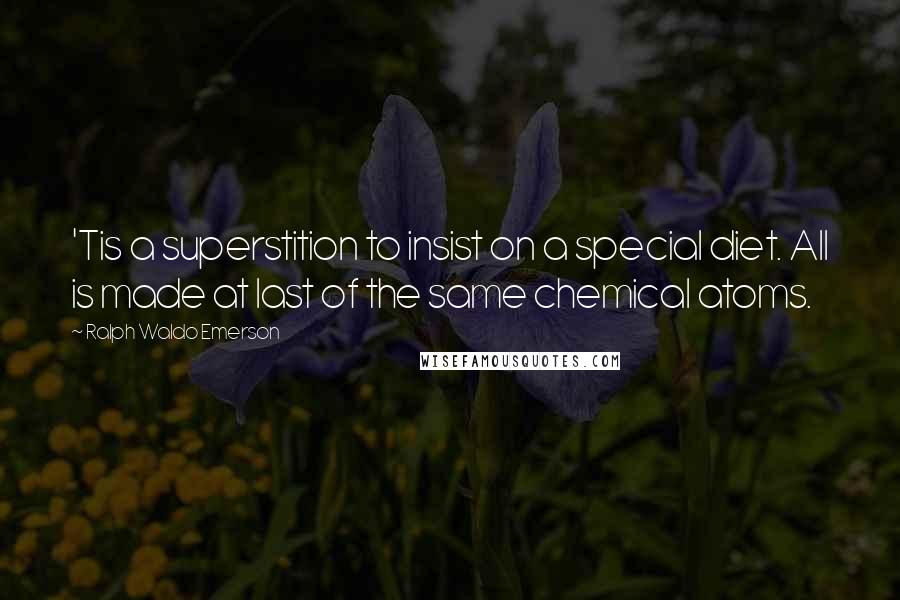 Ralph Waldo Emerson Quotes: 'Tis a superstition to insist on a special diet. All is made at last of the same chemical atoms.