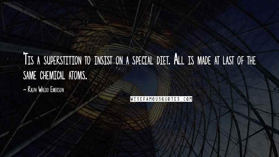 Ralph Waldo Emerson Quotes: 'Tis a superstition to insist on a special diet. All is made at last of the same chemical atoms.