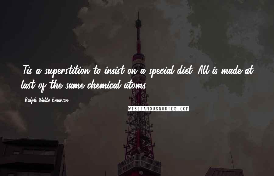 Ralph Waldo Emerson Quotes: 'Tis a superstition to insist on a special diet. All is made at last of the same chemical atoms.