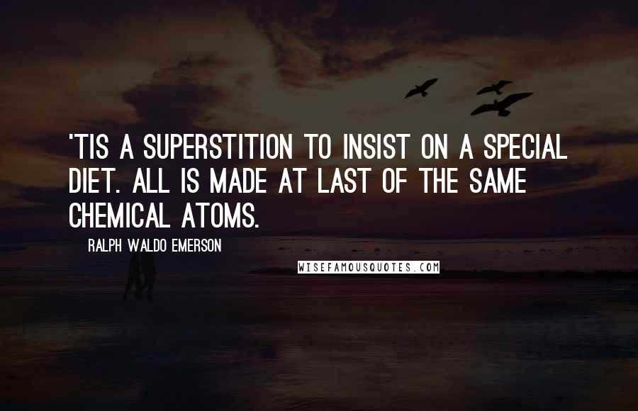 Ralph Waldo Emerson Quotes: 'Tis a superstition to insist on a special diet. All is made at last of the same chemical atoms.