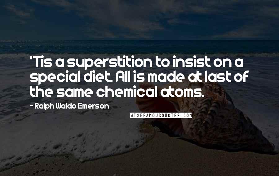 Ralph Waldo Emerson Quotes: 'Tis a superstition to insist on a special diet. All is made at last of the same chemical atoms.