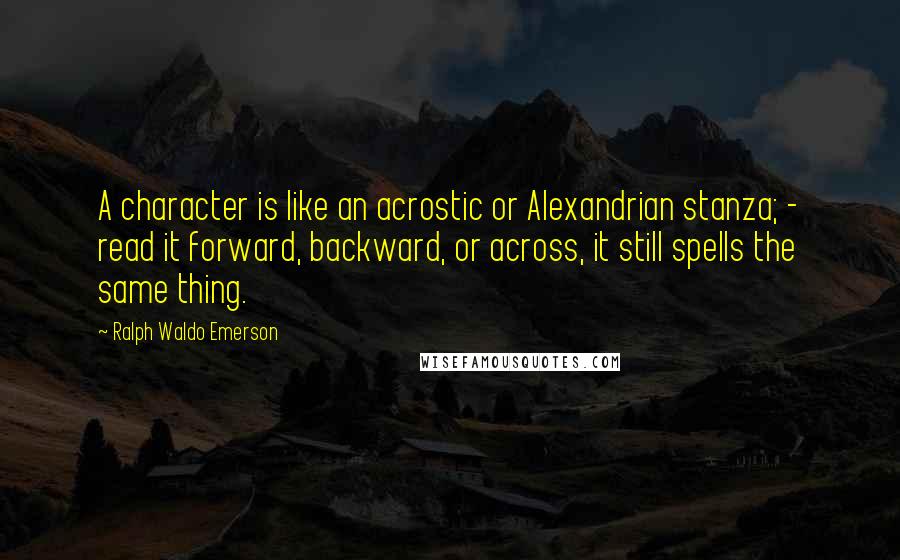 Ralph Waldo Emerson Quotes: A character is like an acrostic or Alexandrian stanza; - read it forward, backward, or across, it still spells the same thing.