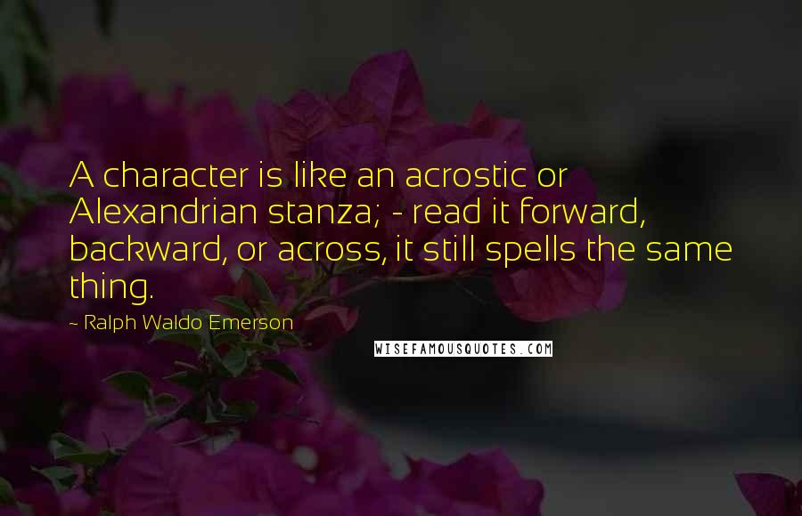 Ralph Waldo Emerson Quotes: A character is like an acrostic or Alexandrian stanza; - read it forward, backward, or across, it still spells the same thing.