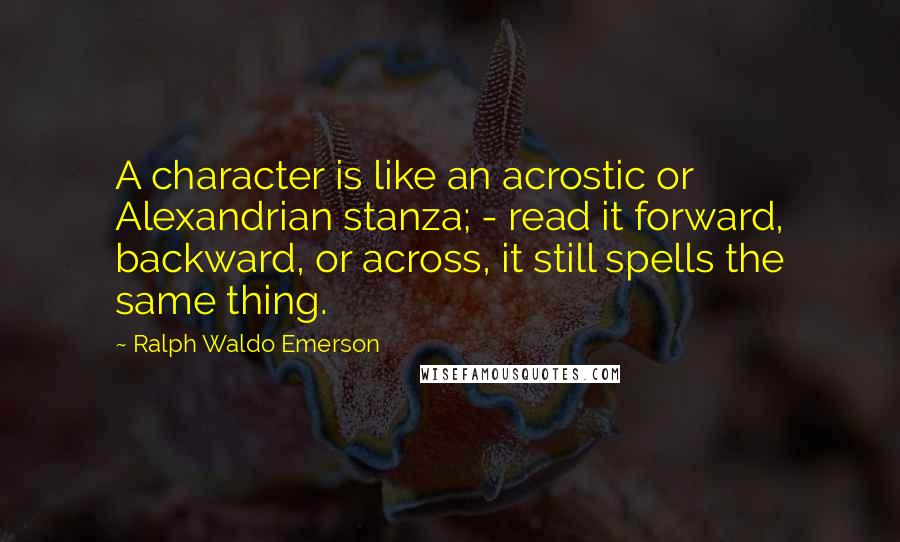 Ralph Waldo Emerson Quotes: A character is like an acrostic or Alexandrian stanza; - read it forward, backward, or across, it still spells the same thing.