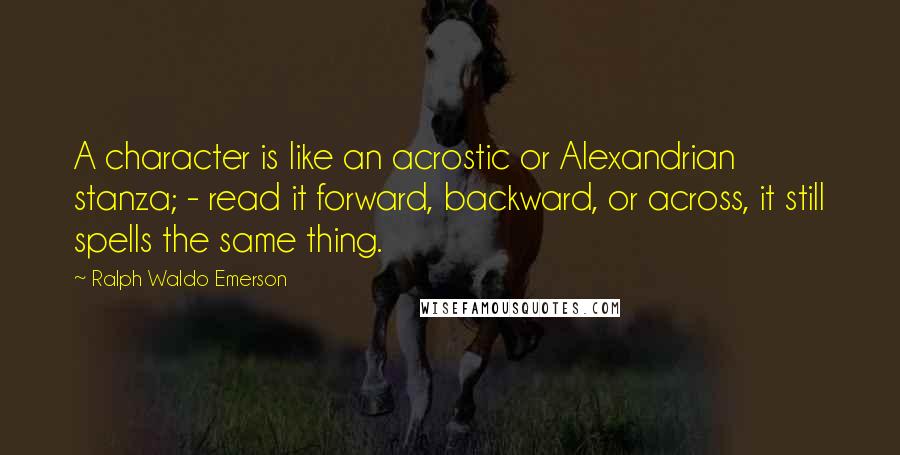Ralph Waldo Emerson Quotes: A character is like an acrostic or Alexandrian stanza; - read it forward, backward, or across, it still spells the same thing.