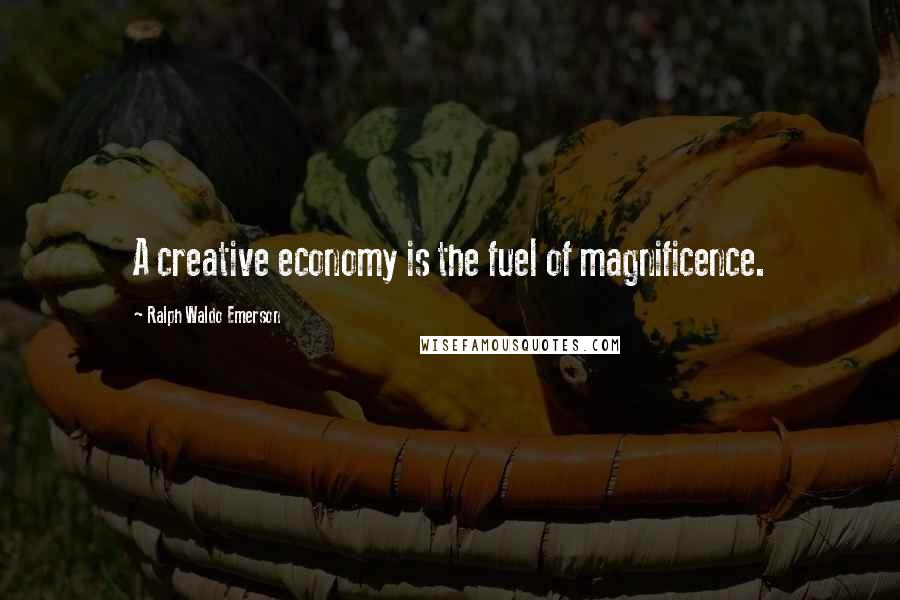Ralph Waldo Emerson Quotes: A creative economy is the fuel of magnificence.