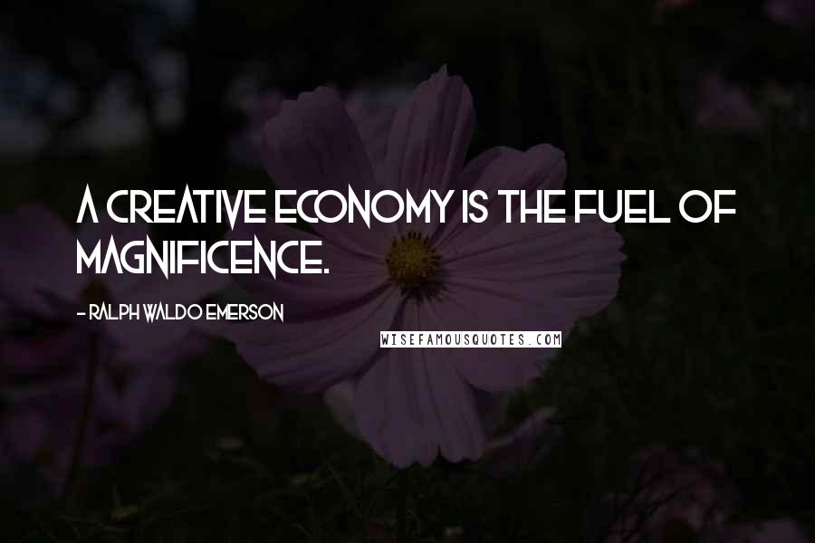 Ralph Waldo Emerson Quotes: A creative economy is the fuel of magnificence.