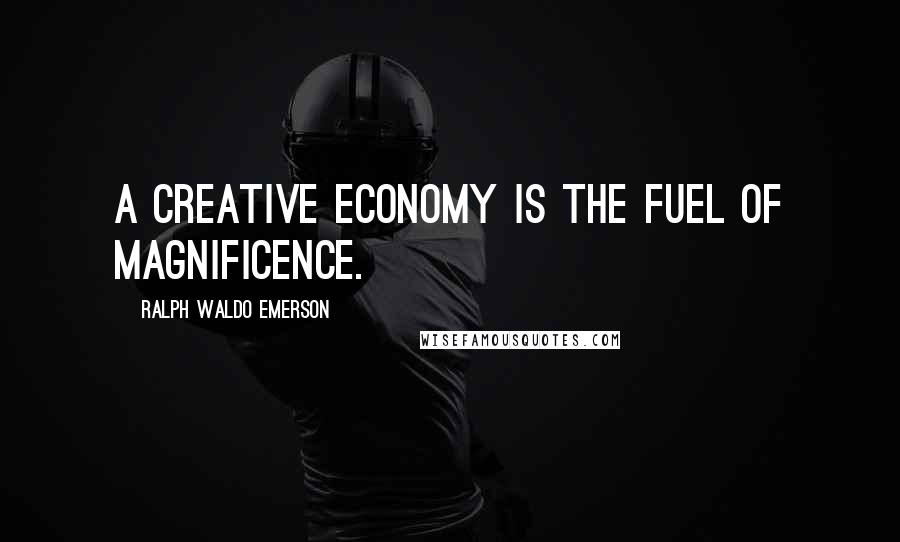 Ralph Waldo Emerson Quotes: A creative economy is the fuel of magnificence.