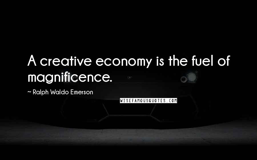 Ralph Waldo Emerson Quotes: A creative economy is the fuel of magnificence.