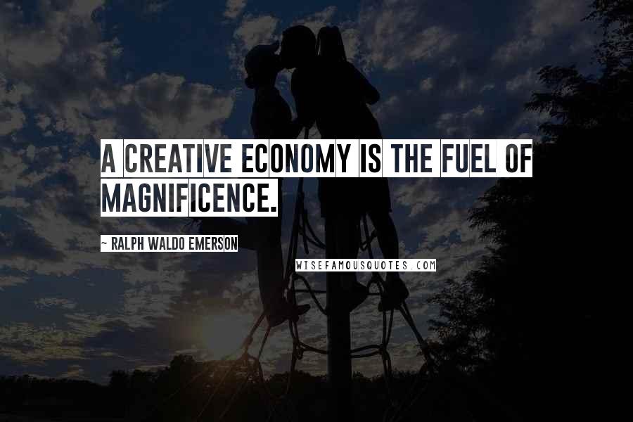 Ralph Waldo Emerson Quotes: A creative economy is the fuel of magnificence.