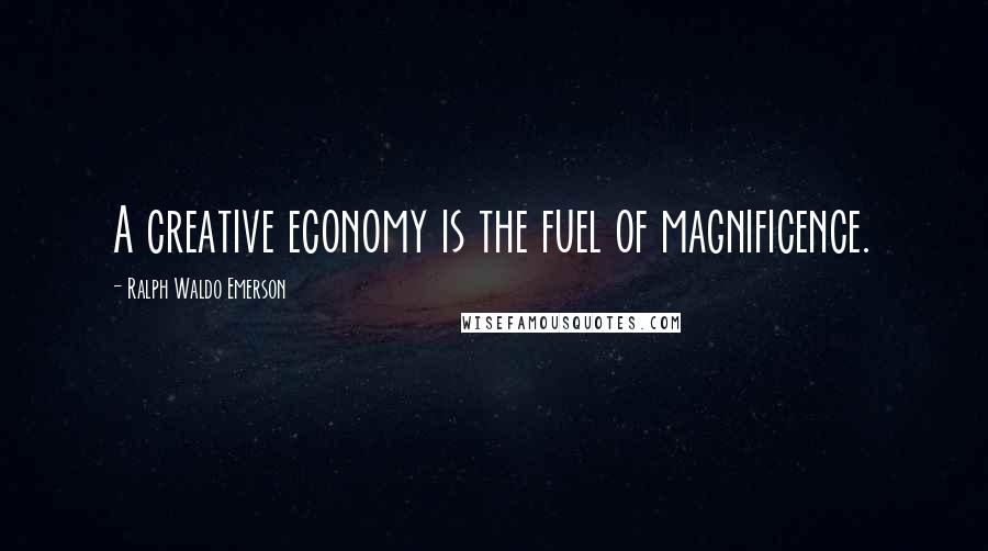 Ralph Waldo Emerson Quotes: A creative economy is the fuel of magnificence.