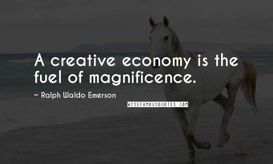 Ralph Waldo Emerson Quotes: A creative economy is the fuel of magnificence.