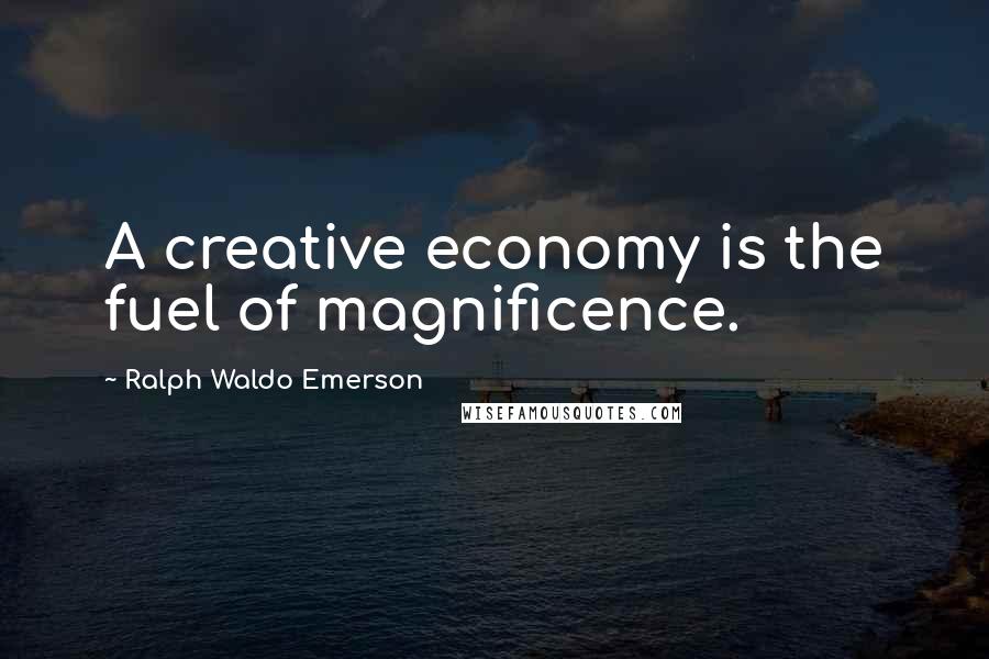 Ralph Waldo Emerson Quotes: A creative economy is the fuel of magnificence.