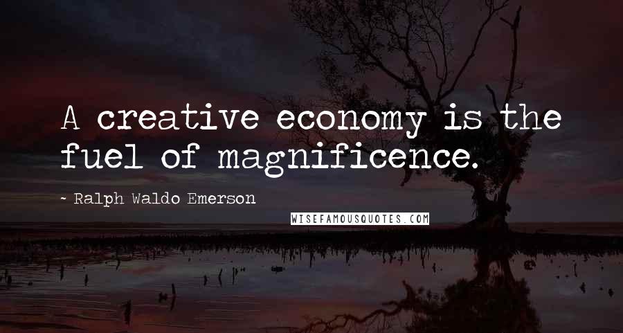 Ralph Waldo Emerson Quotes: A creative economy is the fuel of magnificence.