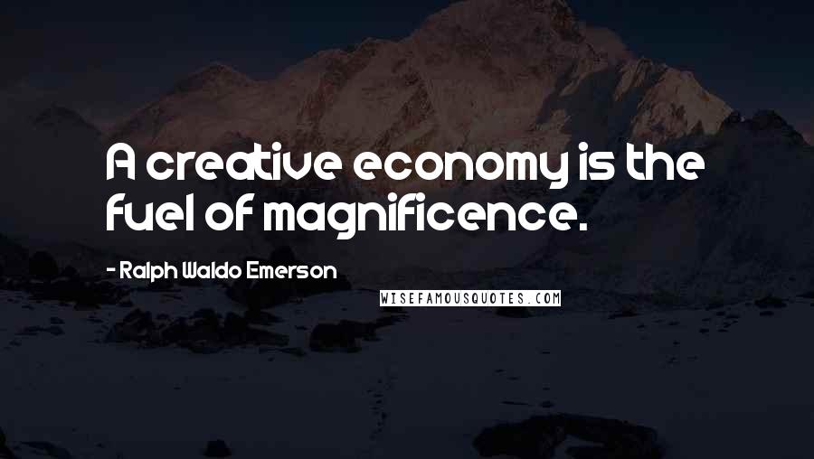 Ralph Waldo Emerson Quotes: A creative economy is the fuel of magnificence.