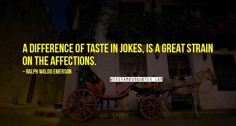 Ralph Waldo Emerson Quotes: A difference of taste in jokes, is a great strain on the affections.