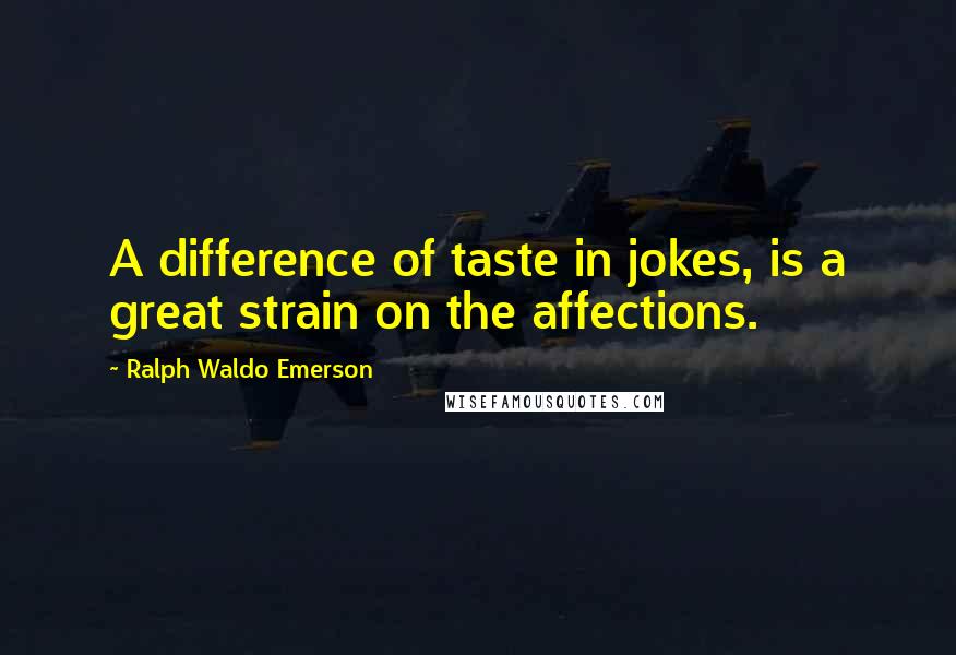 Ralph Waldo Emerson Quotes: A difference of taste in jokes, is a great strain on the affections.