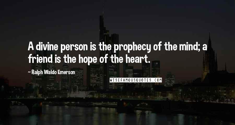 Ralph Waldo Emerson Quotes: A divine person is the prophecy of the mind; a friend is the hope of the heart.