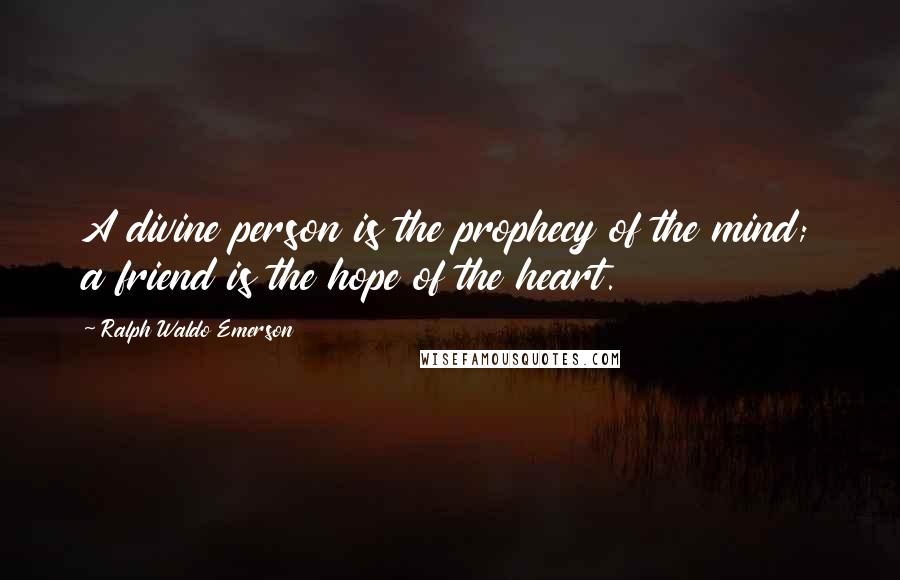 Ralph Waldo Emerson Quotes: A divine person is the prophecy of the mind; a friend is the hope of the heart.