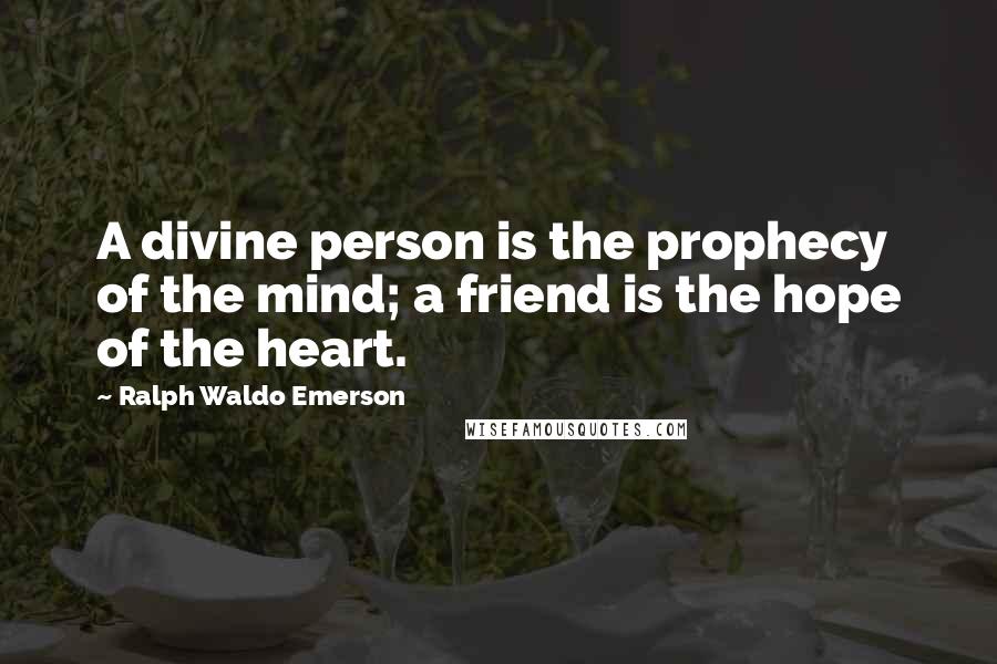 Ralph Waldo Emerson Quotes: A divine person is the prophecy of the mind; a friend is the hope of the heart.