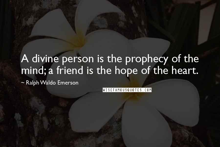 Ralph Waldo Emerson Quotes: A divine person is the prophecy of the mind; a friend is the hope of the heart.