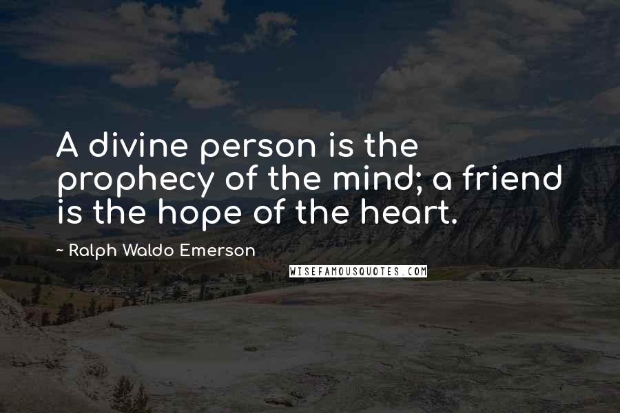 Ralph Waldo Emerson Quotes: A divine person is the prophecy of the mind; a friend is the hope of the heart.